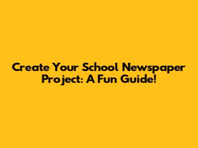 Create Your School Newspaper Project: A Fun Guide!