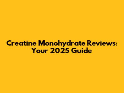 Creatine Monohydrate Reviews: Your 2025 Guide