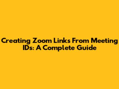 Creating Zoom Links From Meeting IDs: A Complete Guide