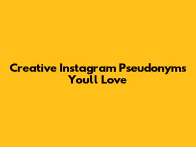 Creative Instagram Pseudonyms You'll Love