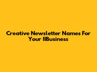 Creative Newsletter Names For Your IIBusiness