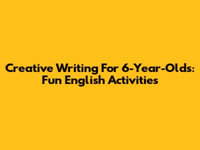 Creative Writing For 6-Year-Olds: Fun English Activities