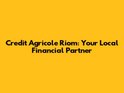 Credit Agricole Riom: Your Local Financial Partner