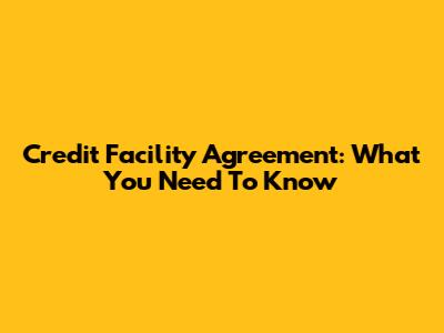 Credit Facility Agreement: What You Need To Know