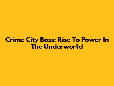 Crime City Boss: Rise To Power In The Underworld