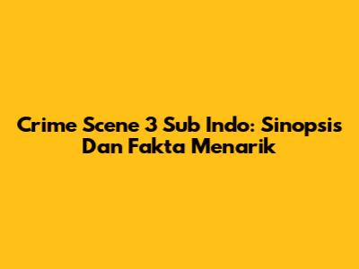 Crime Scene 3 Sub Indo: Sinopsis Dan Fakta Menarik