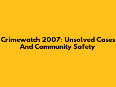 Crimewatch 2007: Unsolved Cases And Community Safety