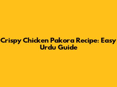 Crispy Chicken Pakora Recipe: Easy Urdu Guide