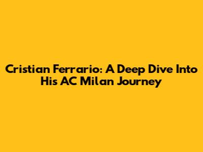 Cristian Ferrario: A Deep Dive Into His AC Milan Journey