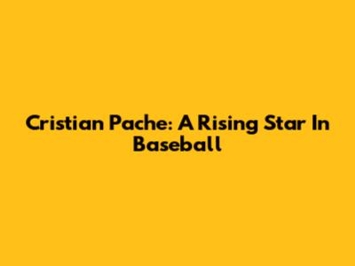 Cristian Pache: A Rising Star In Baseball