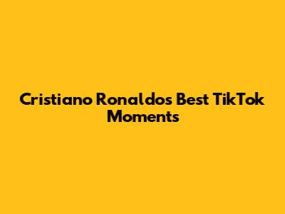 Cristiano Ronaldo's Best TikTok Moments