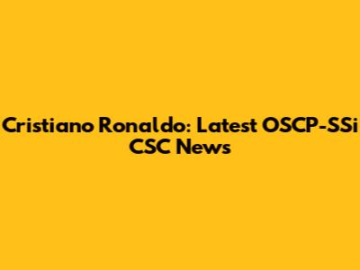 Cristiano Ronaldo: Latest OSCP-SSi CSC News