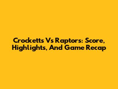 Crocketts Vs Raptors: Score, Highlights, And Game Recap