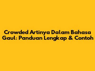 Crowded Artinya Dalam Bahasa Gaul: Panduan Lengkap & Contoh