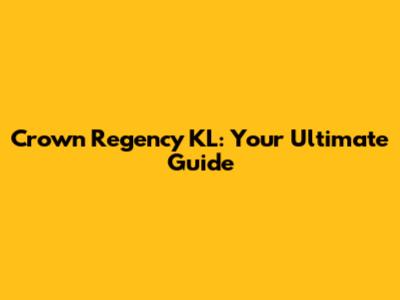 Crown Regency KL: Your Ultimate Guide