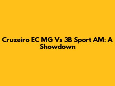 Cruzeiro EC MG Vs 3B Sport AM: A Showdown