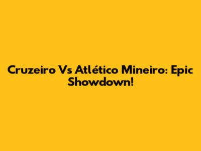 Cruzeiro Vs Atlético Mineiro: Epic Showdown!