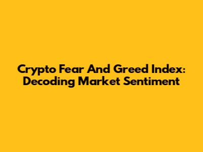 Crypto Fear And Greed Index: Decoding Market Sentiment