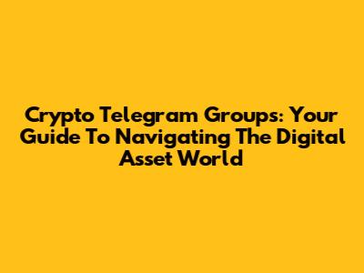 Crypto Telegram Groups: Your Guide To Navigating The Digital Asset World