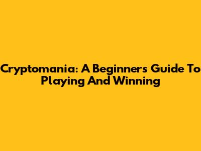 Cryptomania: A Beginner's Guide To Playing And Winning