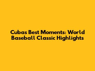 Cuba's Best Moments: World Baseball Classic Highlights