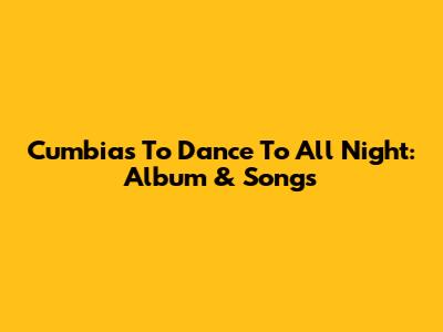 Cumbias To Dance To All Night: Album & Songs
