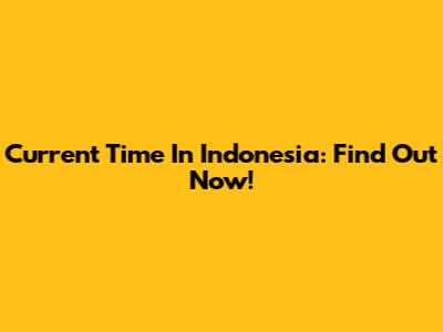 Current Time In Indonesia: Find Out Now!