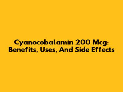 Cyanocobalamin 200 Mcg: Benefits, Uses, And Side Effects