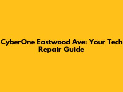 CyberOne Eastwood Ave: Your Tech Repair Guide