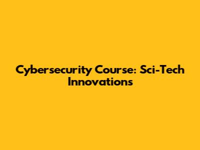 Cybersecurity Course: Sci-Tech Innovations