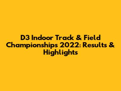 D3 Indoor Track & Field Championships 2022: Results & Highlights