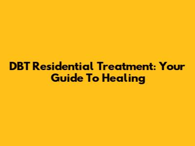 DBT Residential Treatment: Your Guide To Healing