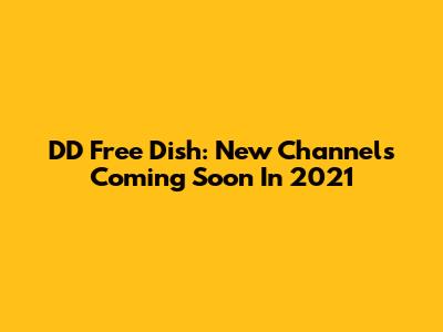 DD Free Dish: New Channels Coming Soon In 2021