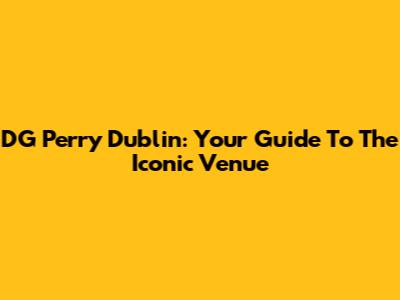 DG Perry Dublin: Your Guide To The Iconic Venue