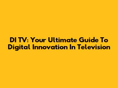 DI TV: Your Ultimate Guide To Digital Innovation In Television
