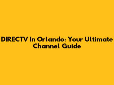 DIRECTV In Orlando: Your Ultimate Channel Guide