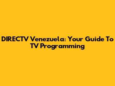 DIRECTV Venezuela: Your Guide To TV Programming