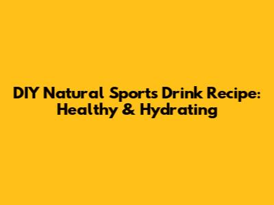 DIY Natural Sports Drink Recipe: Healthy & Hydrating