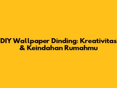 DIY Wallpaper Dinding: Kreativitas & Keindahan Rumahmu