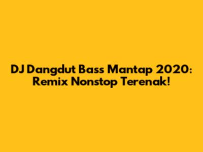 DJ Dangdut Bass Mantap 2020: Remix Nonstop Terenak!