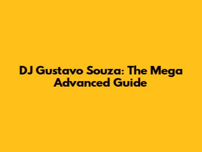 DJ Gustavo Souza: The Mega Advanced Guide