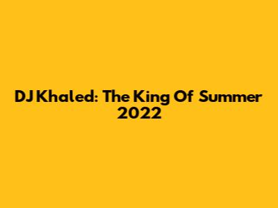 DJ Khaled: The King Of Summer 2022