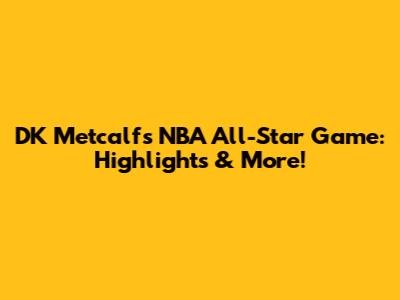 DK Metcalf's NBA All-Star Game: Highlights & More!