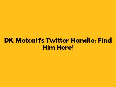 DK Metcalf's Twitter Handle: Find Him Here!