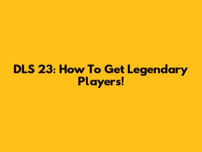 DLS 23: How To Get Legendary Players!