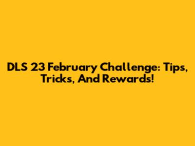DLS 23 February Challenge: Tips, Tricks, And Rewards!