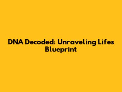 DNA Decoded: Unraveling Life's Blueprint