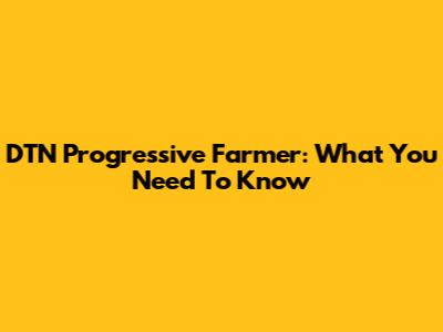 DTN Progressive Farmer: What You Need To Know