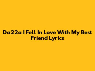 Da22a I Fell In Love With My Best Friend Lyrics