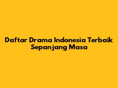 Daftar Drama Indonesia Terbaik Sepanjang Masa